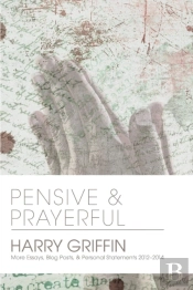 Pensive And Prayerful: More Essays, Blog Posts, And Personal Statements 2012-2014