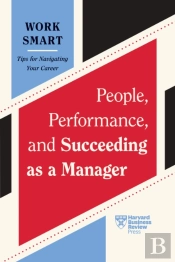 People, Performance, And Succeeding As A Manager (Hbr Work Smart Series)