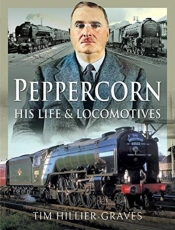 Peppercorn, His Life And Locomotives