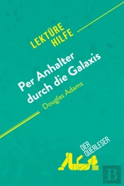 Per Anhalter Durch Die Galaxis Von Douglas Adams (Lektürehilfe) : Detaillierte Zusammenfassung, Personenanalyse Und Interpretation
