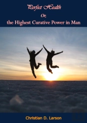 Perfect Health Or, The Highest Curative Power In Man