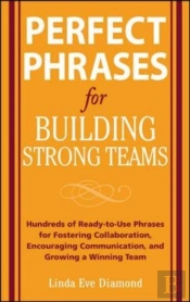 Perfect Phrases For Building Strong Teams: Hundreds Of Ready-To-Use Phrases For Fostering Collaboration, Encouraging Communication, And Growing A