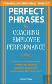 Perfect Phrases For Coaching Employee Performance: Hundreds Of Ready-To-Use Phrases For Building Employee Engagement And Creating Star Performers