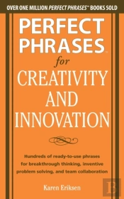 Perfect Phrases For Creativity And Innovation: Hundreds Of Ready-To-Use Phrases For Break-Through Thinking, Problem Solving, And Inspiring Team