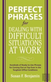 Perfect Phrases For Dealing With Difficult Situations At Work:  Hundreds Of Ready-To-Use Phrases For Coming Out On Top Even In The Toughest Office Conditions
