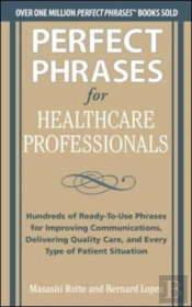 Perfect Phrases For Healthcare Professionals: Hundreds Of Ready-To-Use Phrases