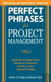 Perfect Phrases For Project Management: Hundreds Of Ready-To-Use Phrases For Delivering Results On Time And Under Budget