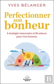 Perfectionner Son Bonheur : 6 Stratégies Innovantes Et 86 Astuces Pour Vivre Heureux