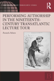 Performing Authorship In The Nineteenth-Century Transatlantic Lecture Tour
