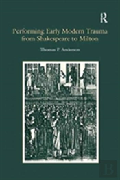 Performing Early Modern Trauma From Shakespeare To Milton
