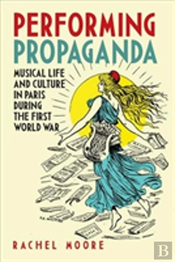 Bertrand.pt - Performing Propaganda: Musical Life And Culture In Paris During The First World War
