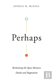Perhaps Â€“ Reclaiming The Space Between Doubt And Dogmatism