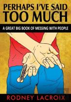 Perhaps I'Ve Said Too Much (A Great Big Book Of Messing With People)