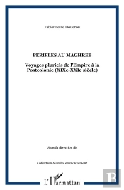 Périples Au Maghreb ; Voyages Pluriels De L'Empire À La Postcolonie (Xix-Xxi Siècle)