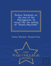 Perkin Warbeck; Or, The Last Of The Plantagenets. (A Novel.) By The Author Of Emma Mayfield. (T. Frost.) - War College Series