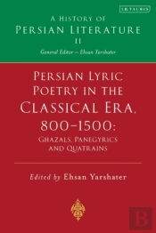 Persian Lyric Poetry In The Classical Era, 800-1500: Ghazals, Panegyrics And Quatrains
