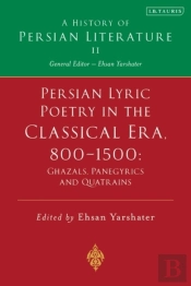 Persian Lyric Poetry In The Classical Era, 800-1500: Ghazals, Panegyrics And Quatrains