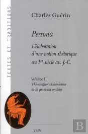 Persona ; L'Élaboration D'Une Notion Rhétorique Au Ier Siècle Av. J.C. Tome 2 ; Théorisation Cicéronienne De La Persona Oratoire
