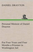 Personal Memoir Of Daniel Drayton For Four Years And Four Months A Prisoner (For Charity'S Sake) In Washington Jail
