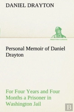 Bertrand.pt - Personal Memoir Of Daniel Drayton For Four Years And Four Months A Prisoner (For Charity'S Sake) In Washington Jail