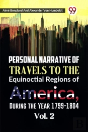 Personal Narrative Of Travels To The Equinoctial Regions Of America, During The Year 1799-1804