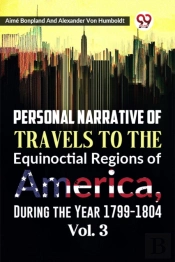 Personal Narrative Of Travels To The Equinoctial Regions Of America, During The Year 1799-1804