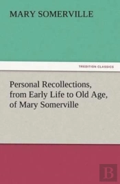 Personal Recollections, From Early Life To Old Age, Of Mary Somerville