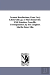 Personal Recollections, From Early Life To Old Age, Of Mary Somerville. With Selections From Her Correspondence. By Her Daughter, Martha Somerville.