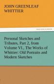Personal Sketches And Tributes, Part 2, From Volume Vi., The Works Of Whittier