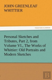 Personal Sketches And Tributes, Part 2, From Volume Vi., The Works Of Whittier