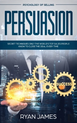 Bertrand.pt - Persuasion: Psychology Of Selling - Secret Techniques Only The World'S Top Sales People Know To Close The Deal Every Time (Influence, Leadership, Pers