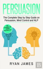 Persuasion: The Complete Step By Step Guide On Persuasion, Mind Control And Nlp (Persuasion Series) (Volume 3)