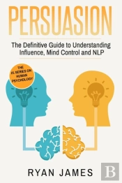 Persuasion: The Definitive Guide To Understanding Influence, Mindcontrol And Nlp (Persuasion Series) (Volume 1)