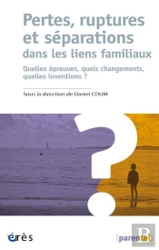 Pertes, Ruptures Et Séparations Dans Les Liens Familiaux : Quelles Épreuves, Quels Changements, Quels Inventions ?
