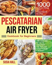 Pescatarian Air Fryer Cookbook For Beginners