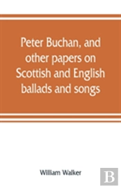 Peter Buchan, And Other Papers On Scottish And English Ballads And Songs