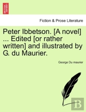 Peter Ibbetson. (A Novel) ... Edited (Or Rather Written) And Illustrated By G. Du Maurier.
