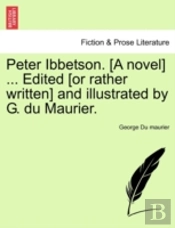 Peter Ibbetson. (A Novel) ... Edited (Or Rather Written) And Illustrated By G. Du Maurier.