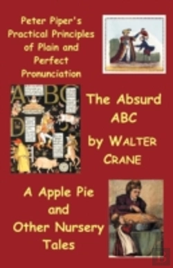 Bertrand.pt - Peter Piper'S Practical Principles Of Plain And Perfect Pronunciation; The Absurd Abc; A Apple Pie And Other Nursery Tales.