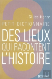 Petit Dictionnaire Des Lieux Qui Racontent L'Histoire