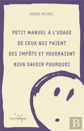 Petit Manuel À L'Usage De Ceux Qui Paient Des Impôts Et Voudraient Bien Savoir Pourquoi