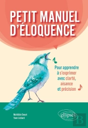 Petit Manuel D'Éloquence : Pour Apprendre À S'Exprimer Avec Clarté, Aisance Et Précision