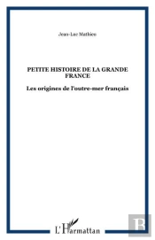 Petite Histoire De La Grande France - Les Origines De L'Outre-Mer Francais
