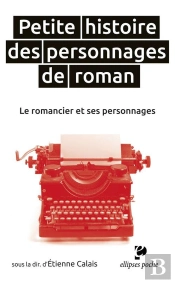 Petite Histoire Des Personnages De Roman ; Le Romancier Et Ses Personnages