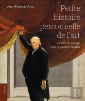 Petite Histoire Personnelle De L'Art : Carnet De Voyage D'Un Regardeur Étonné