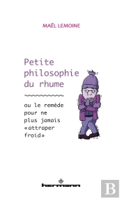 Petite Philosophie Du Rhume ; Ou Le Remède Pour Ne Plus Jamais 'Attraper Froid'