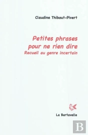 Petites Phrases Pour Ne Rien Dire... : Recueil Au Genre Incertain