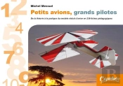 Petits Avions, Grands Pilotes ; De La Théorie À La Pratique Du Modèle Réduit D'Avion En 239 Fiches Pédagogiques