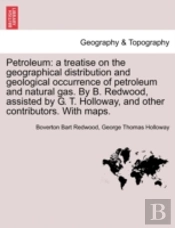 Petroleum: A Treatise On The Geographical Distribution And Geological Occurrence Of Petroleum And Natural Gas. By B. Redwood, Assisted By G. T. Hollow