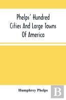 Phelps' Hundred Cities And Large Towns Of America